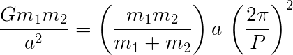 Gm1m2/a^2 = (m1 m2/(m1+m2) * a * (2pi/P)^2